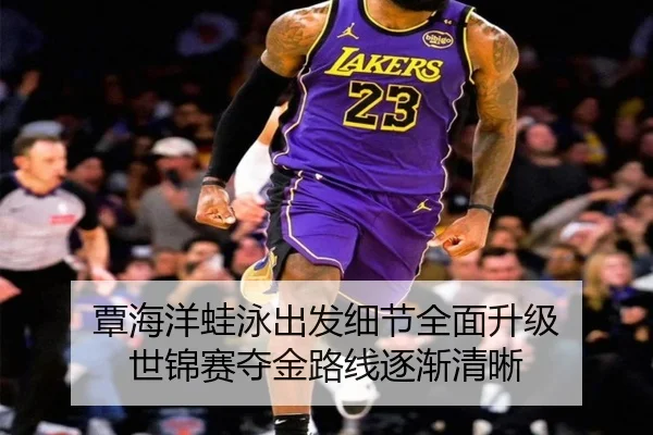 覃海洋蛙泳出发细节全面升级 世锦赛夺金路线逐渐清晰