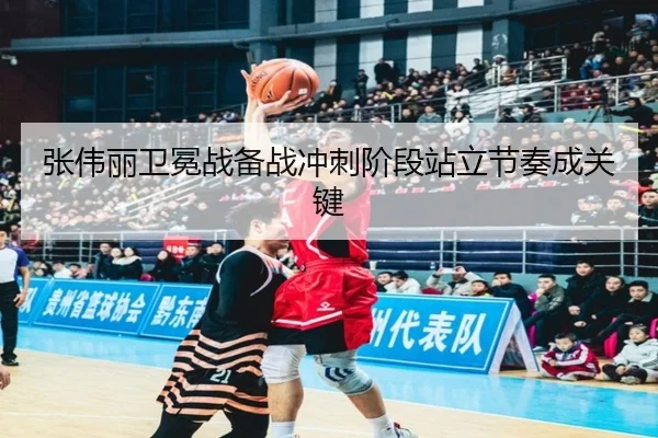 张伟丽卫冕战备战冲刺阶段站立节奏成关键