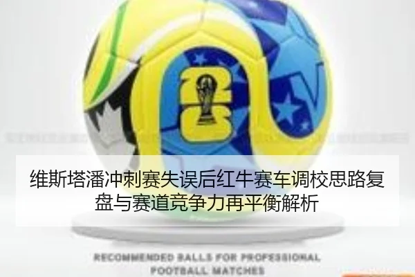 维斯塔潘冲刺赛失误后红牛赛车调校思路复盘与赛道竞争力再平衡解析