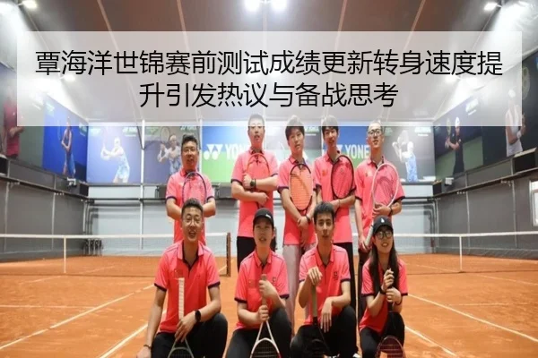 覃海洋世锦赛前测试成绩更新转身速度提升引发热议与备战思考