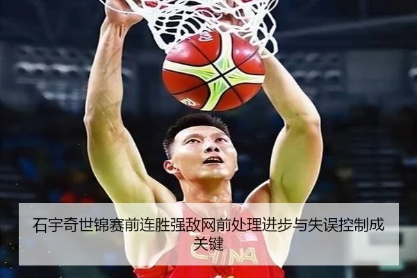 石宇奇世锦赛前连胜强敌网前处理进步与失误控制成关键