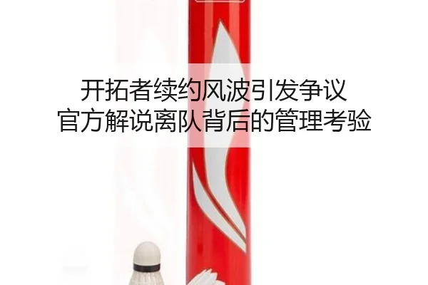 开拓者续约风波引发争议 官方解说离队背后的管理考验