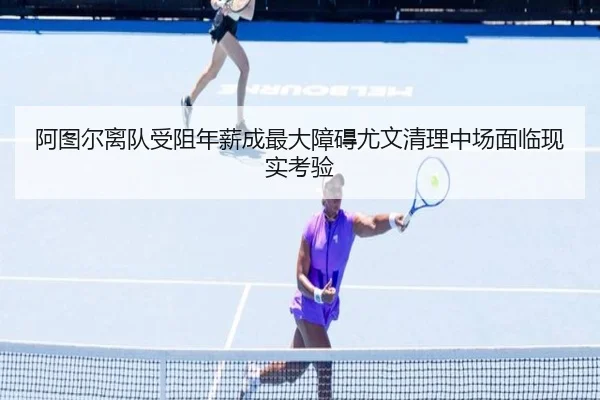 阿图尔离队受阻年薪成最大障碍尤文清理中场面临现实考验