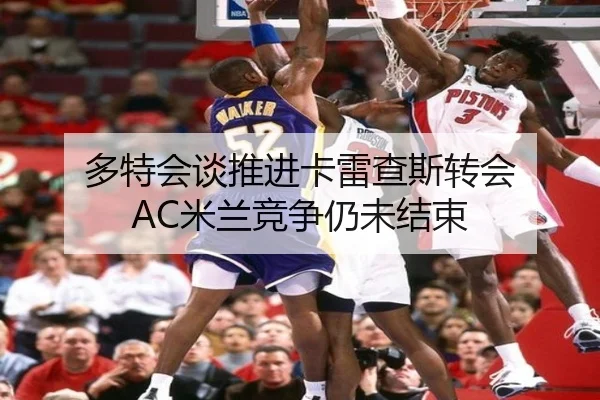 多特会谈推进卡雷查斯转会 AC米兰竞争仍未结束