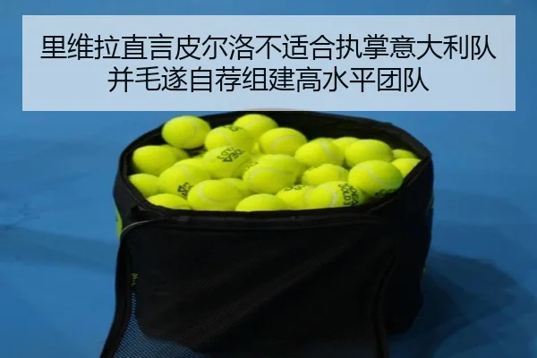 里维拉直言皮尔洛不适合执掌意大利队并毛遂自荐组建高水平团队