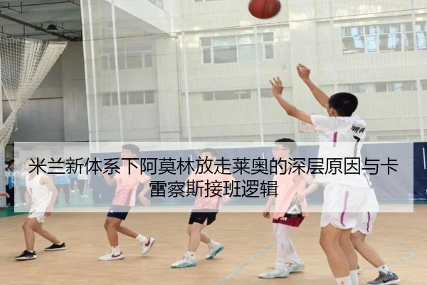 米兰新体系下阿莫林放走莱奥的深层原因与卡雷察斯接班逻辑