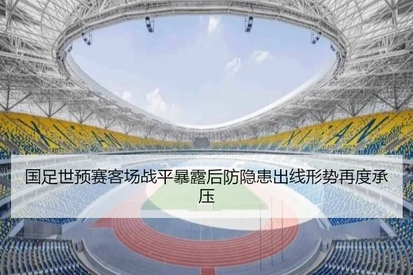 国足世预赛客场战平暴露后防隐患出线形势再度承压