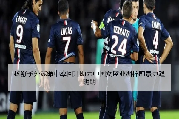 杨舒予外线命中率回升助力中国女篮亚洲杯前景更趋明朗